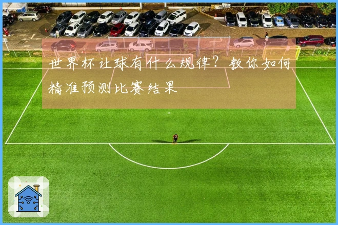 世界杯让球有什么规律？教你如何精准预测比赛结果