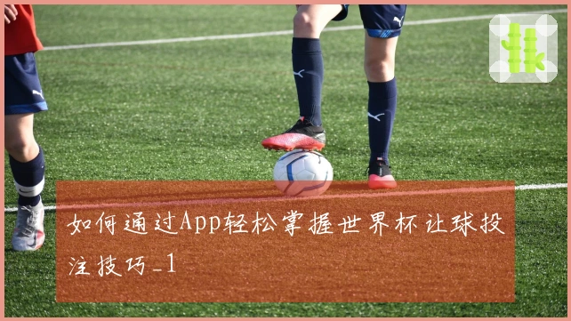 如何通过App轻松掌握世界杯让球投注技巧_1
