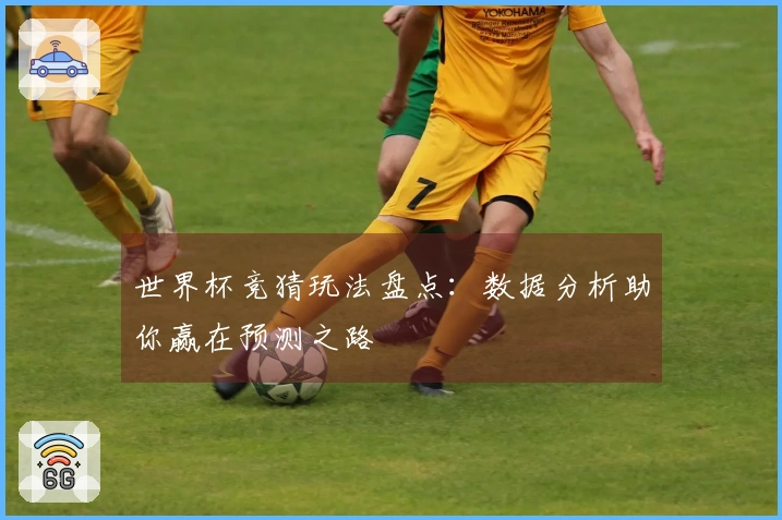 世界杯竞猜玩法盘点：数据分析助你赢在预测之路