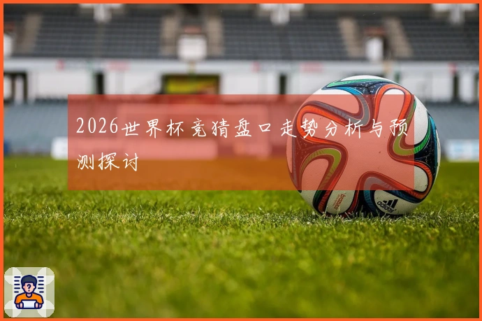 2026世界杯竞猜盘口走势分析与预测探讨