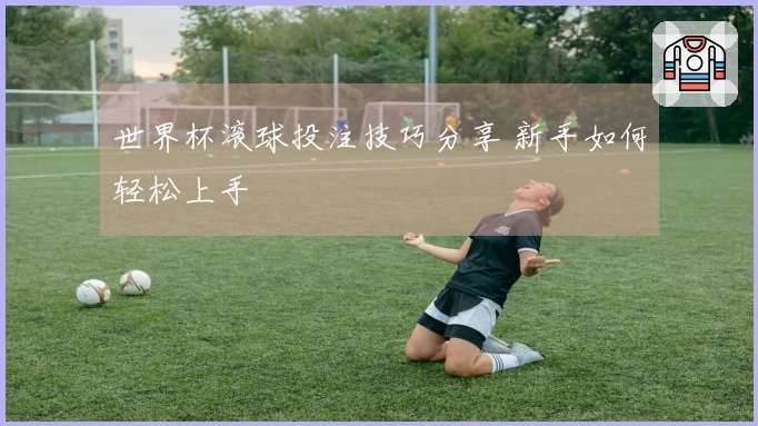 世界杯滚球投注技巧分享 新手如何轻松上手