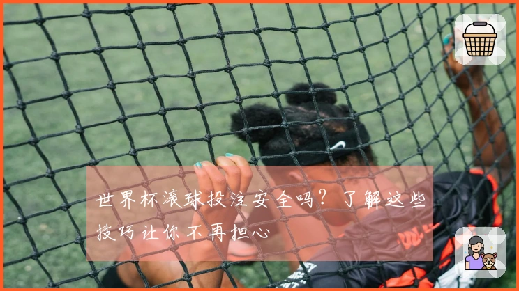 世界杯滚球投注安全吗？了解这些技巧让你不再担心