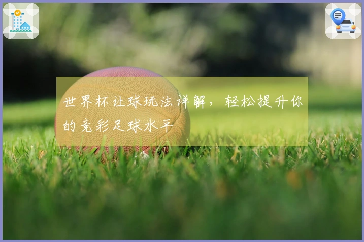 世界杯让球玩法详解，轻松提升你的竞彩足球水平