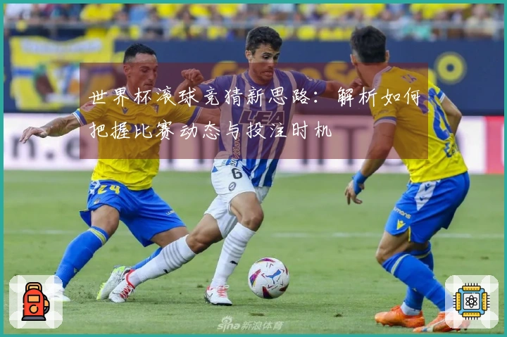 世界杯滚球竞猜新思路：解析如何把握比赛动态与投注时机