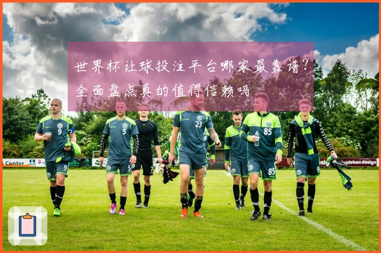 世界杯让球投注平台哪家最靠谱？全面盘点真的值得信赖吗