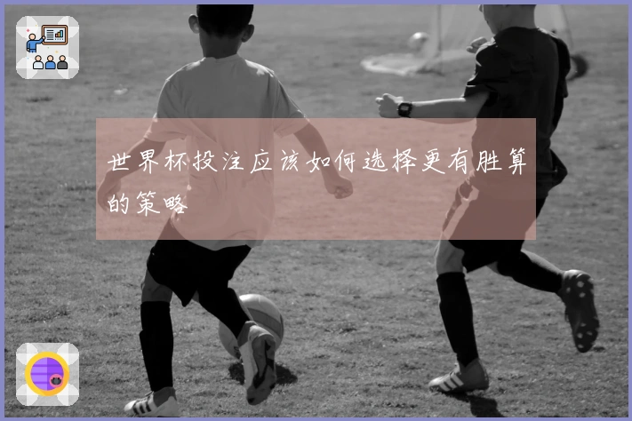 世界杯投注应该如何选择更有胜算的策略