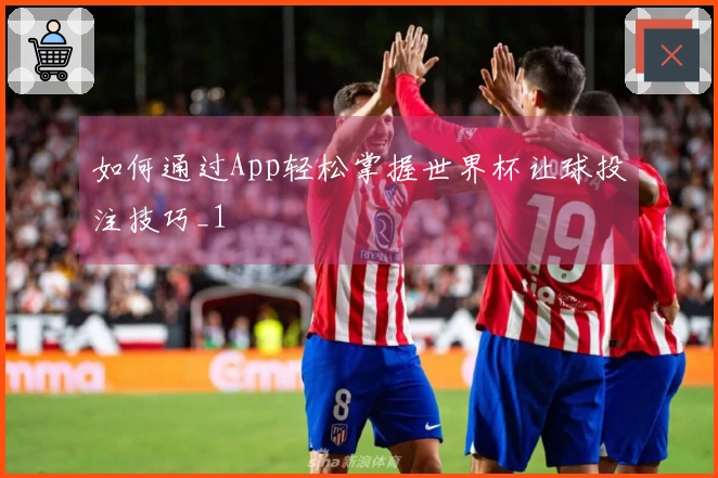 如何通过App轻松掌握世界杯让球投注技巧_1