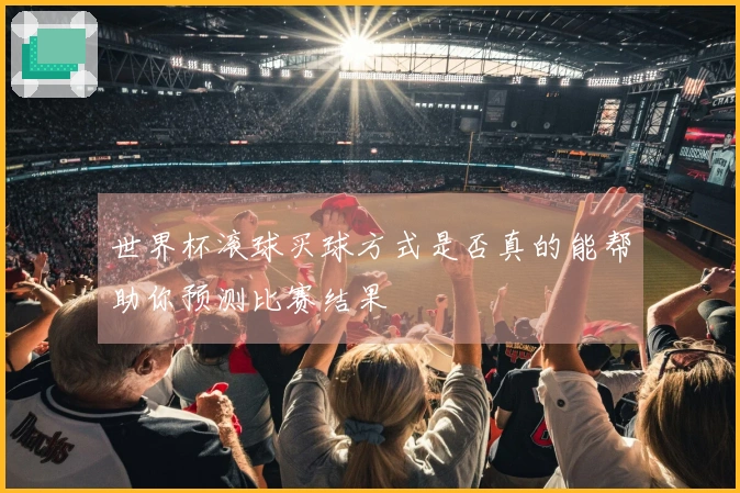 世界杯滚球买球方式是否真的能帮助你预测比赛结果