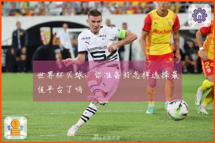 世界杯买球，你准备好怎样选择最佳平台了吗