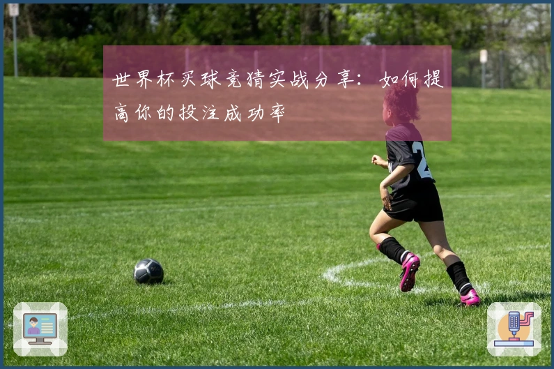 世界杯买球竞猜实战分享：如何提高你的投注成功率