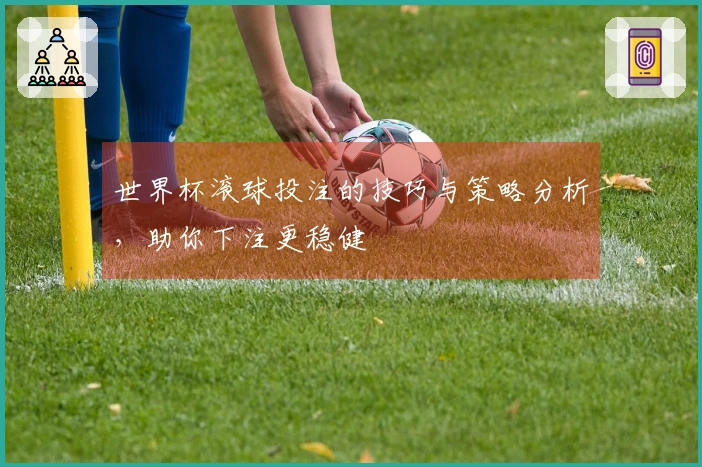 世界杯滚球投注的技巧与策略分析，助你下注更稳健