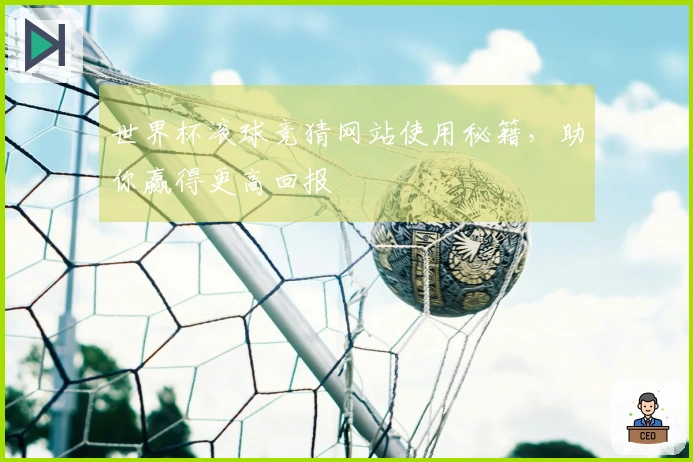 世界杯滚球竞猜网站使用秘籍，助你赢得更高回报