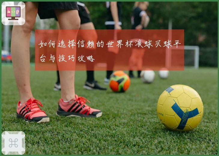 如何选择信赖的世界杯滚球买球平台与技巧攻略