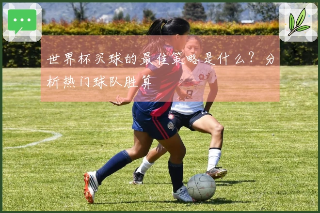 世界杯买球的最佳策略是什么？分析热门球队胜算