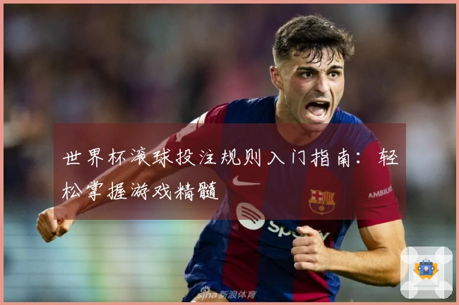 世界杯滚球投注规则入门指南：轻松掌握游戏精髓