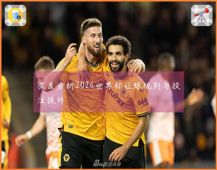 深度分析2026世界杯让球规则与投注技巧