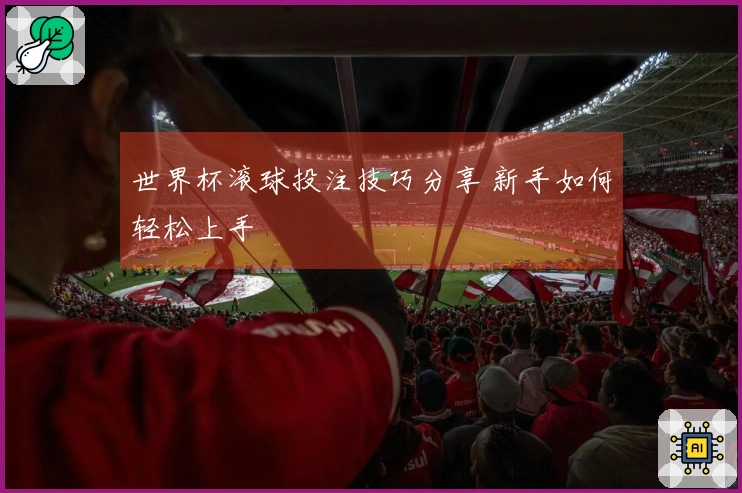 世界杯滚球投注技巧分享 新手如何轻松上手