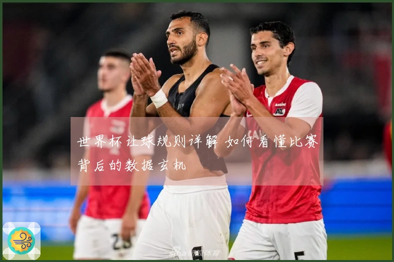 世界杯让球规则详解 如何看懂比赛背后的数据玄机