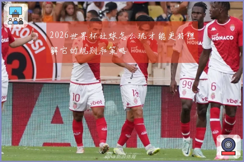 2026世界杯让球怎么玩才能更好理解它的规则和策略