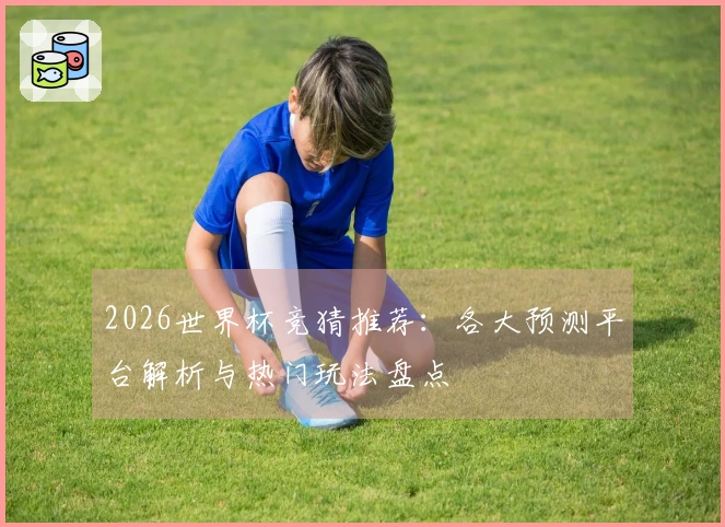 2026世界杯竞猜推荐：各大预测平台解析与热门玩法盘点