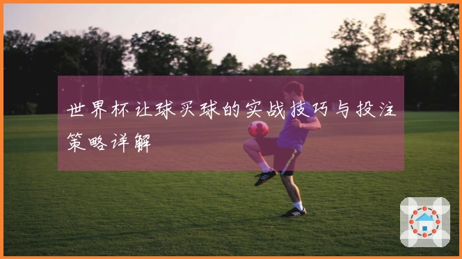 世界杯让球买球的实战技巧与投注策略详解