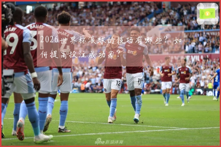 2026世界杯滚球的技巧有哪些？如何提高投注成功率？